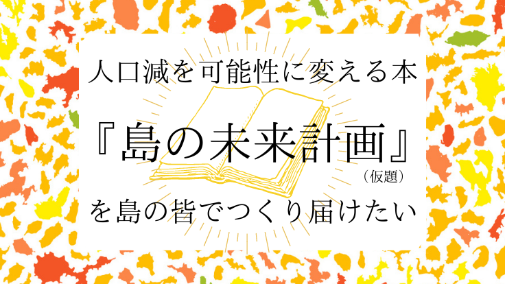 島の課題を可能性に変える書籍『島の未来計画（仮）』クラウドファンディングを開始しました